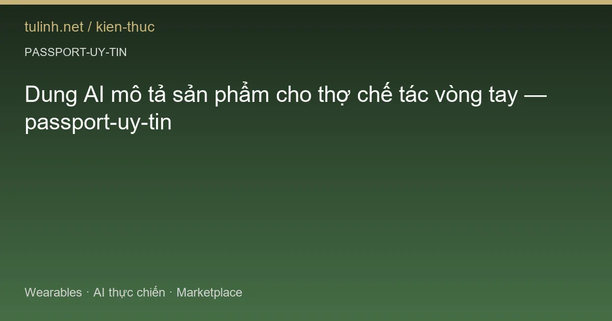 Dung AI mô tả sản phẩm cho thợ chế tác vòng tay — passport-uy-tin