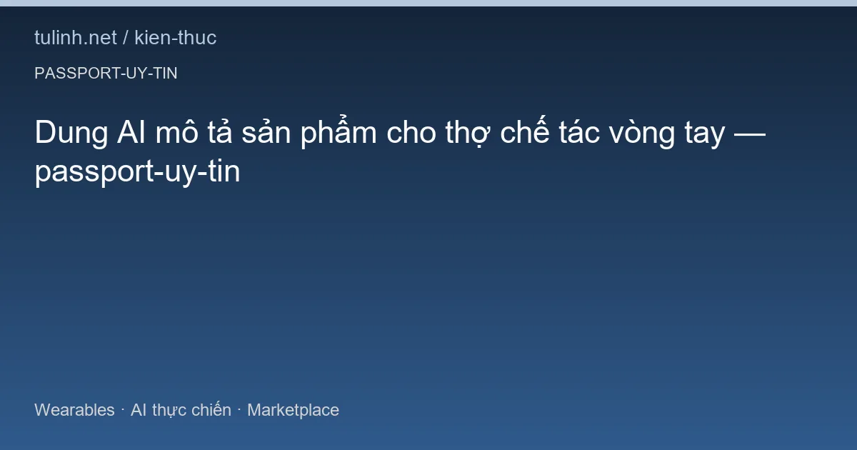 Dung AI mô tả sản phẩm cho thợ chế tác vòng tay — passport-uy-tin