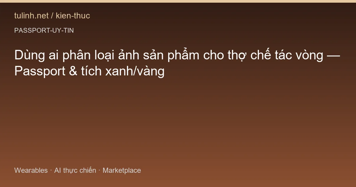 Dùng ai phân loại ảnh sản phẩm cho thợ chế tác vòng — Passport & tích xanh/vàng