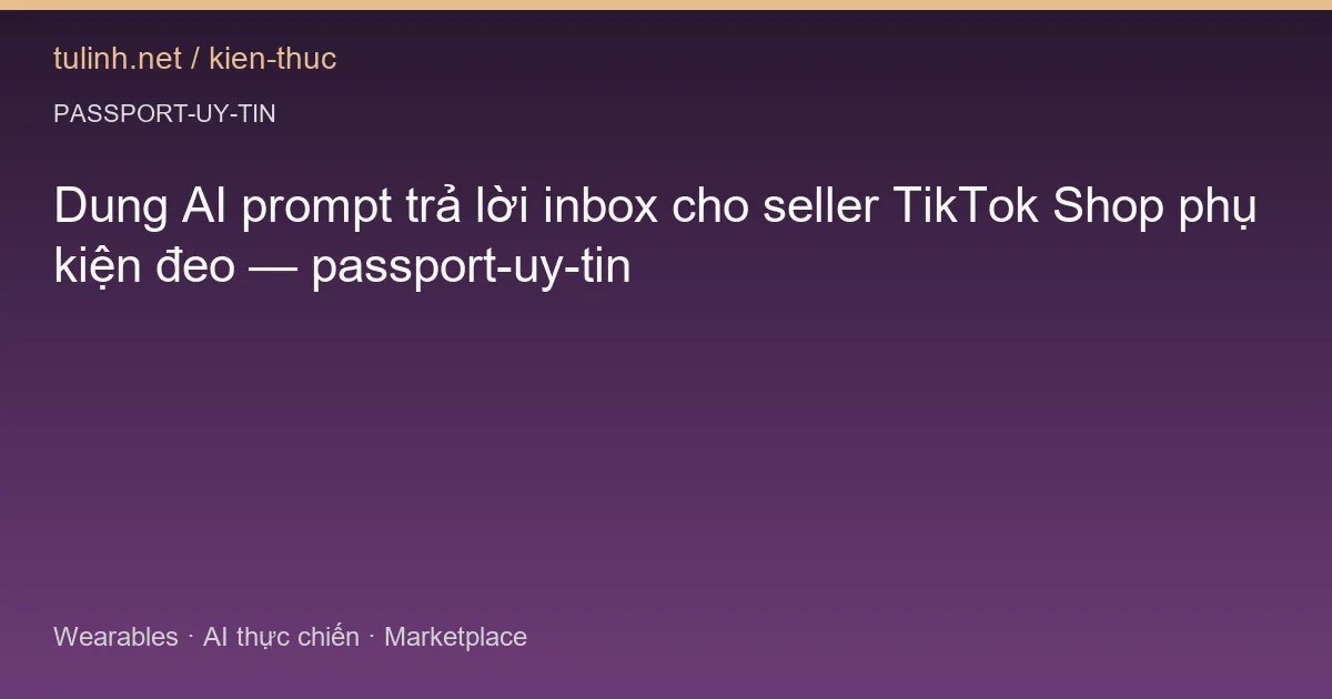 Dung AI prompt trả lời inbox cho seller TikTok Shop phụ kiện đeo — passport-uy-tin