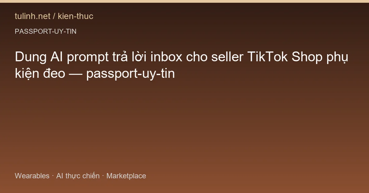 Dung AI prompt trả lời inbox cho seller TikTok Shop phụ kiện đeo — passport-uy-tin