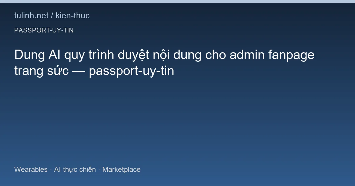 Dung AI quy trình duyệt nội dung cho admin fanpage trang sức — passport-uy-tin