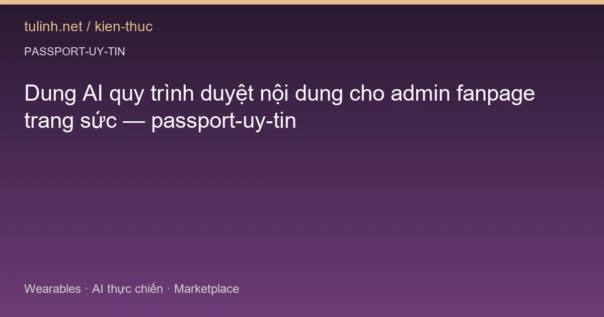 Dung AI quy trình duyệt nội dung cho admin fanpage trang sức — passport-uy-tin