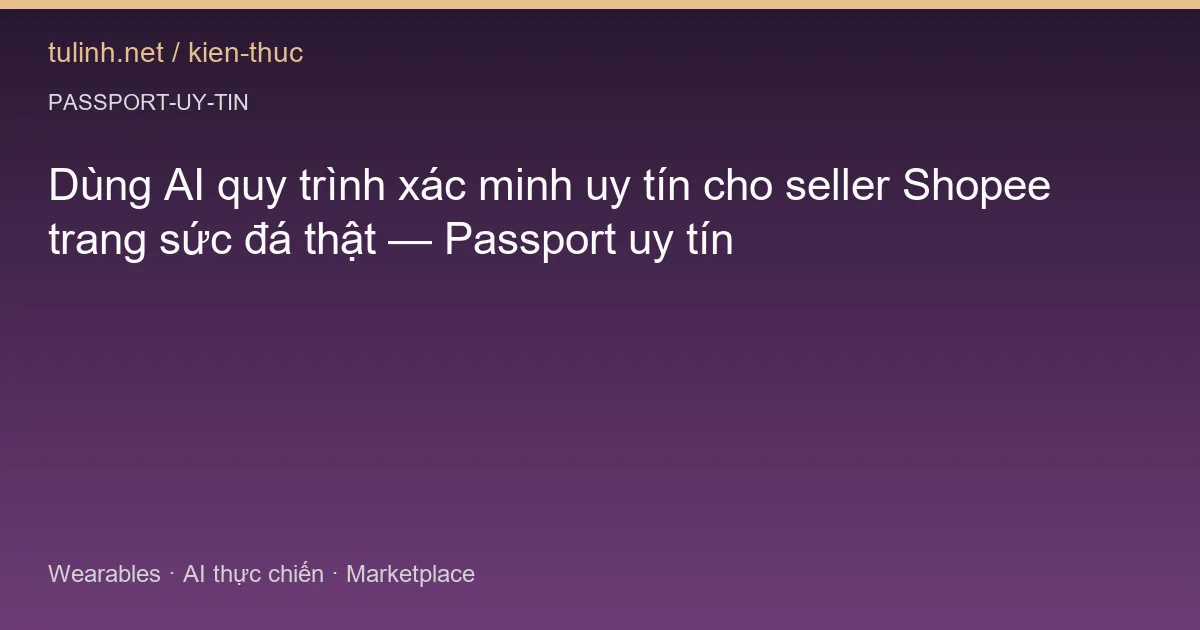Dùng AI quy trình xác minh uy tín cho seller Shopee trang sức đá thật — Passport uy tín