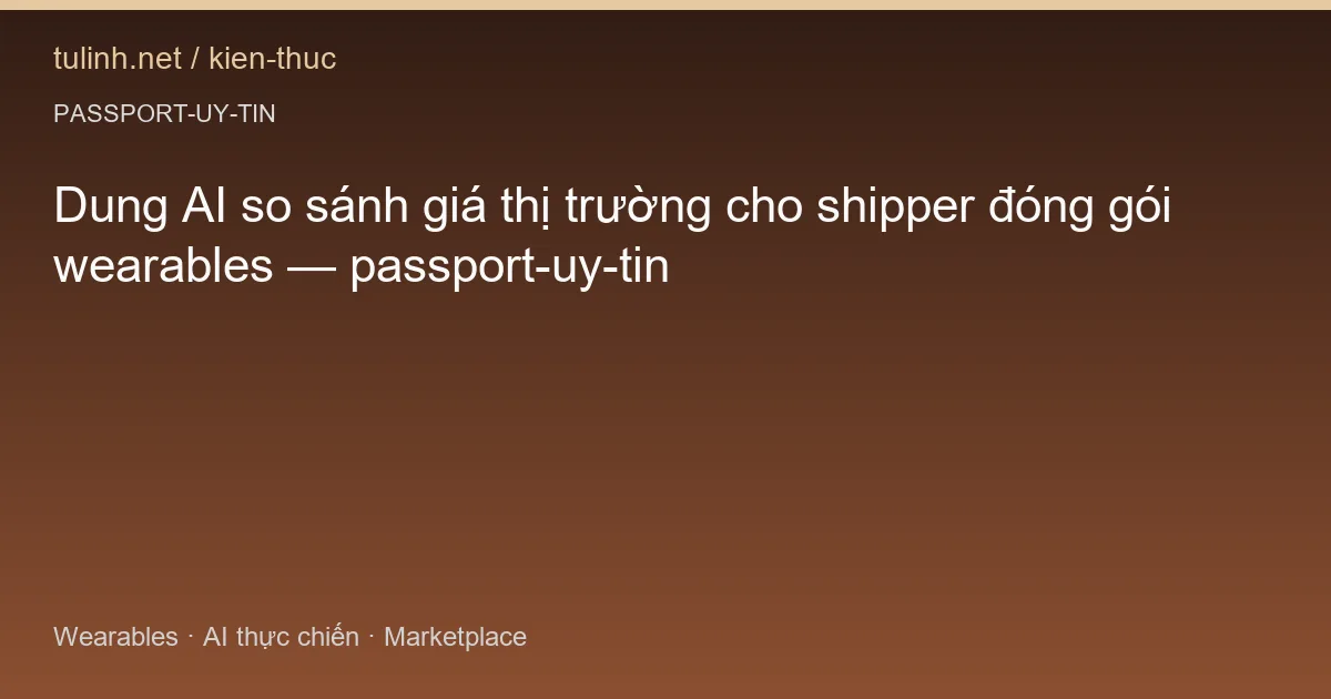 Dung AI so sánh giá thị trường cho shipper đóng gói wearables — passport-uy-tin