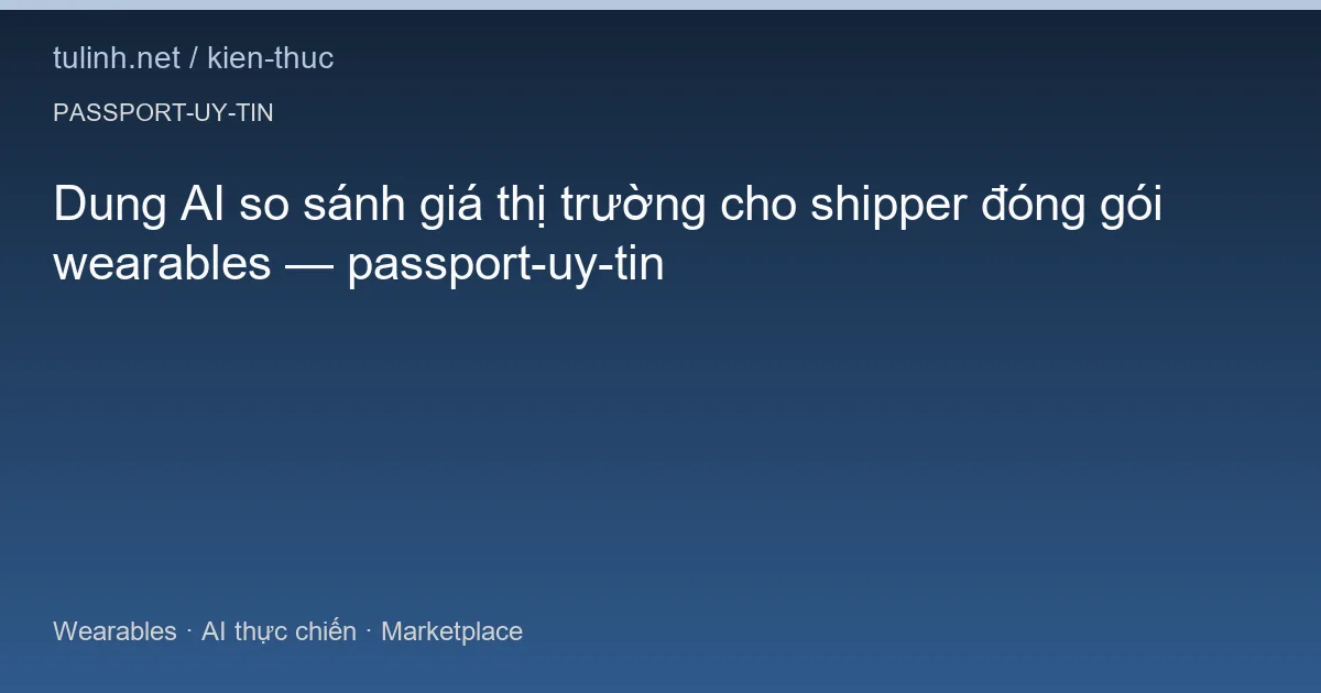 Dung AI so sánh giá thị trường cho shipper đóng gói wearables — passport-uy-tin