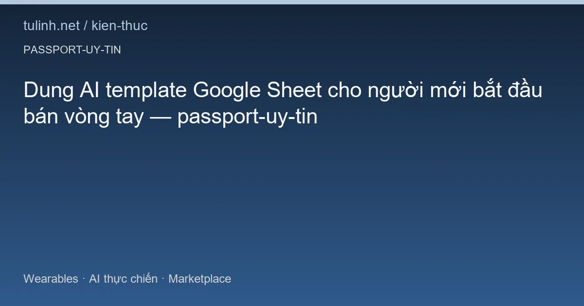 Dung AI template Google Sheet cho người mới bắt đầu bán vòng tay — passport-uy-tin