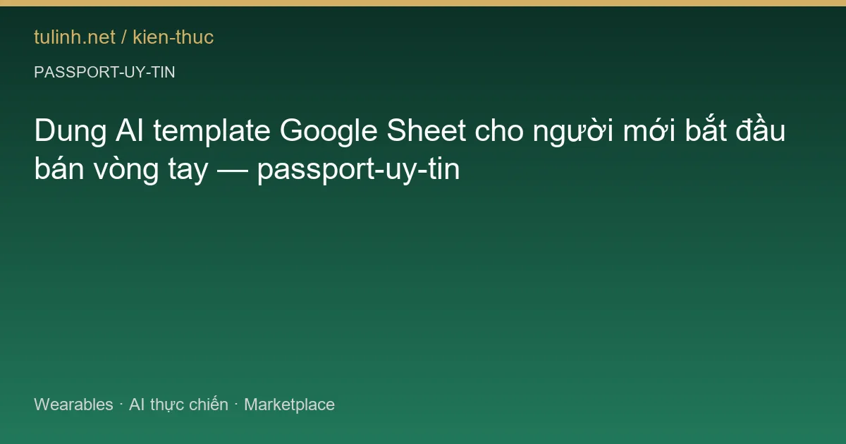 Dung AI template Google Sheet cho người mới bắt đầu bán vòng tay — passport-uy-tin