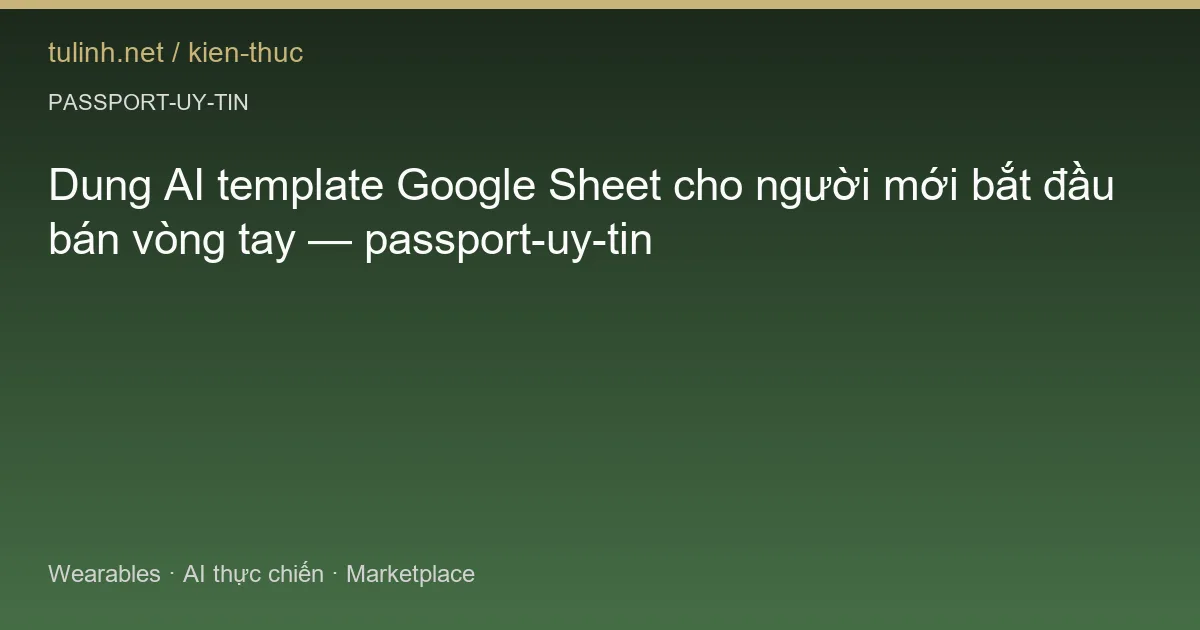 Dung AI template Google Sheet cho người mới bắt đầu bán vòng tay — passport-uy-tin