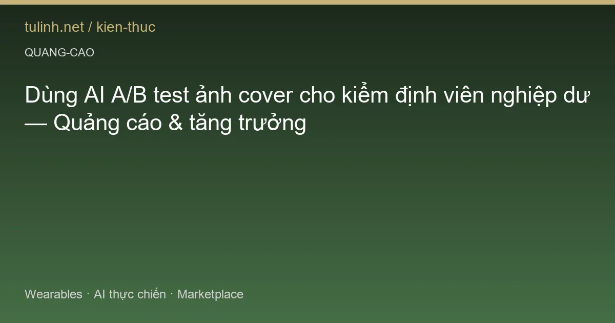 Dùng AI A/B test ảnh cover cho kiểm định viên nghiệp dư — Quảng cáo & tăng trưởng