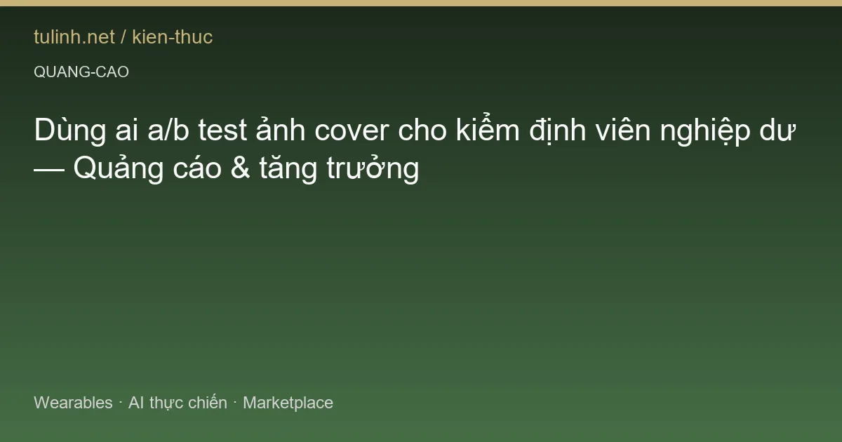 Dùng ai a/b test ảnh cover cho kiểm định viên nghiệp dư — Quảng cáo & tăng trưởng