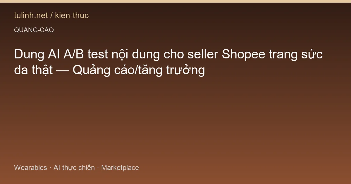 Dung AI A/B test nội dung cho seller Shopee trang sức da thật — Quảng cáo/tăng trưởng