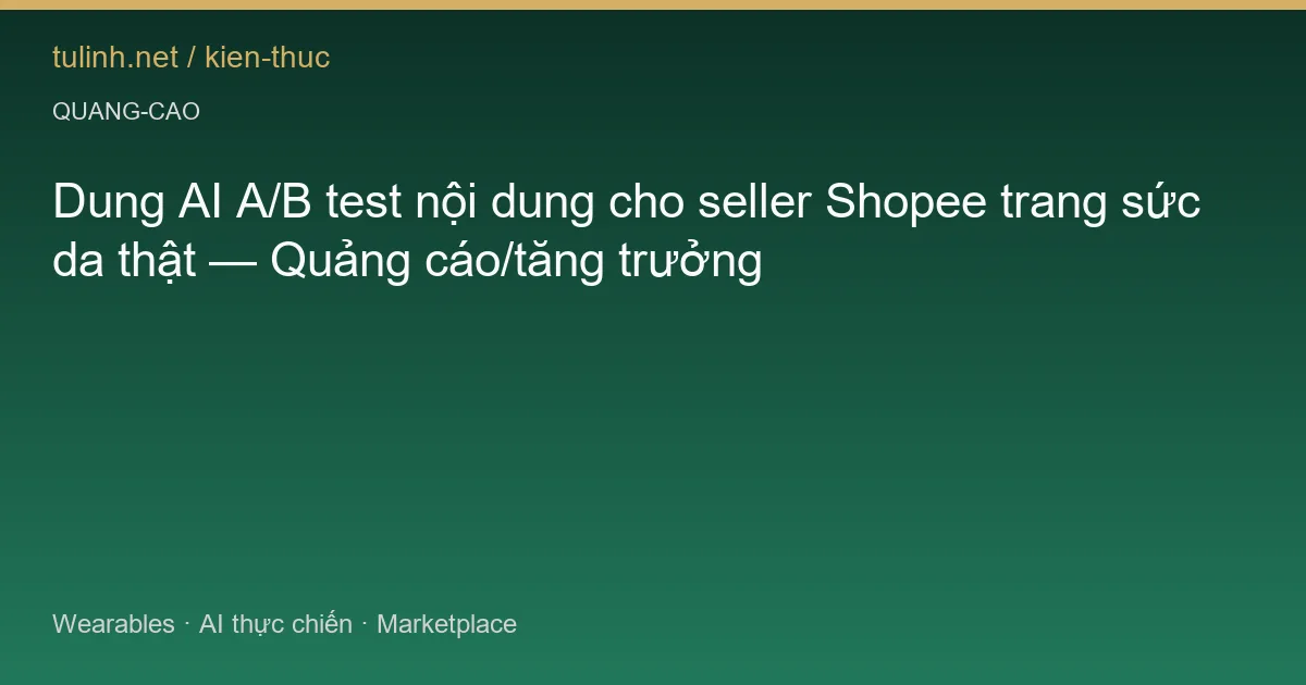 Dung AI A/B test nội dung cho seller Shopee trang sức da thật — Quảng cáo/tăng trưởng