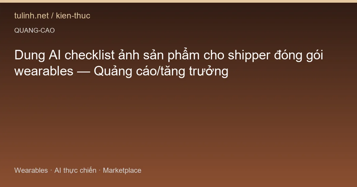 Dung AI checklist ảnh sản phẩm cho shipper đóng gói wearables — Quảng cáo/tăng trưởng