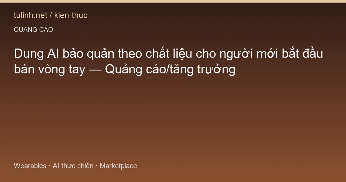 Dung AI bảo quản theo chất liệu cho người mới bắt đầu bán vòng tay — Quảng cáo/tăng trưởng