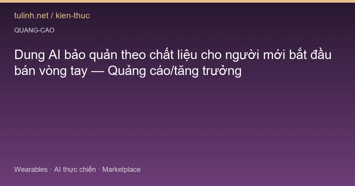 Dung AI bảo quản theo chất liệu cho người mới bắt đầu bán vòng tay — Quảng cáo/tăng trưởng