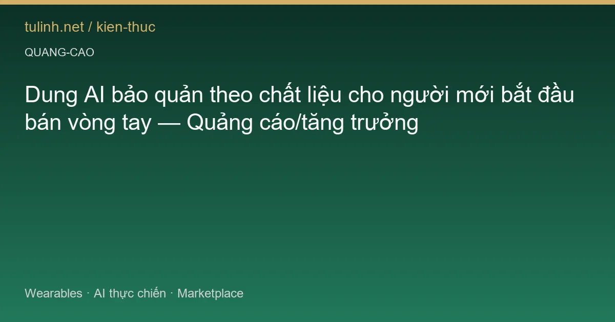 Dung AI bảo quản theo chất liệu cho người mới bắt đầu bán vòng tay — Quảng cáo/tăng trưởng