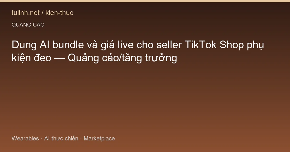 Dung AI bundle và giá live cho seller TikTok Shop phụ kiện đeo — Quảng cáo/tăng trưởng