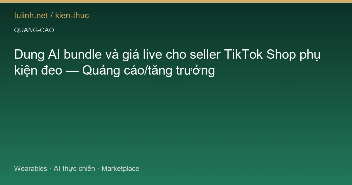 Dung AI bundle và giá live cho seller TikTok Shop phụ kiện đeo — Quảng cáo/tăng trưởng