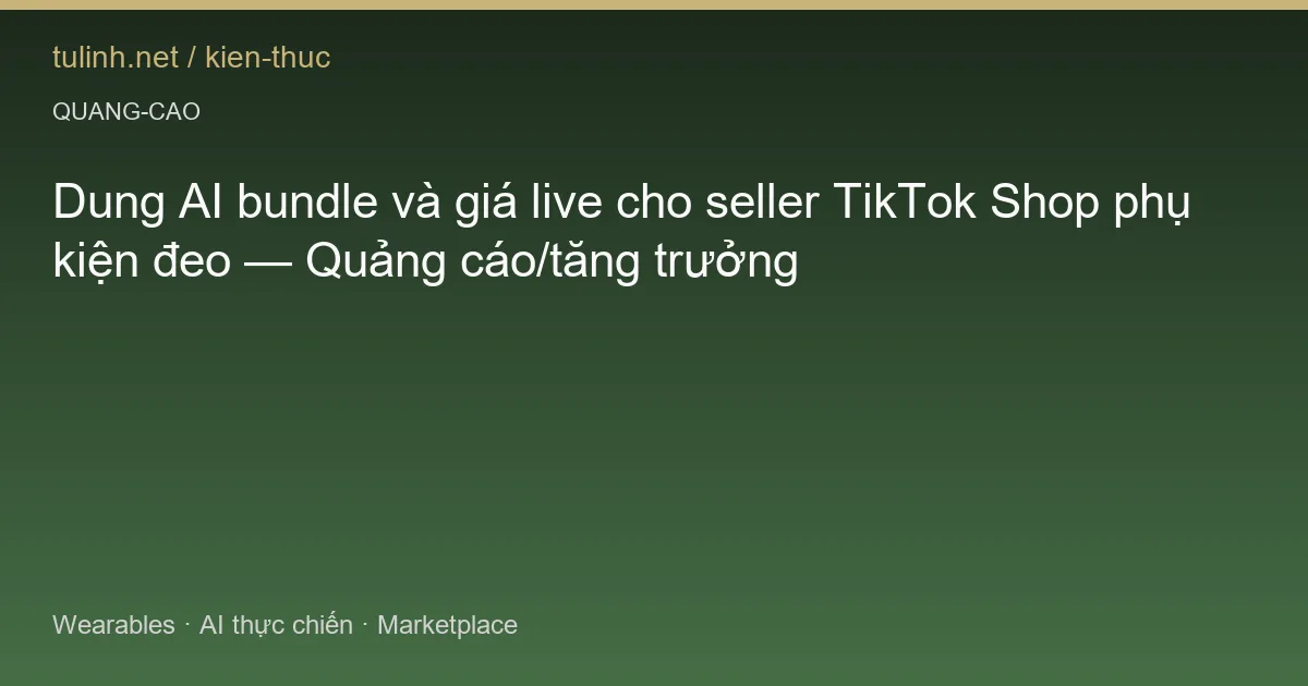 Dung AI bundle và giá live cho seller TikTok Shop phụ kiện đeo — Quảng cáo/tăng trưởng