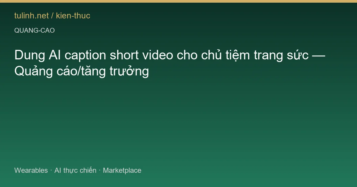 Dung AI caption short video cho chủ tiệm trang sức — Quảng cáo/tăng trưởng