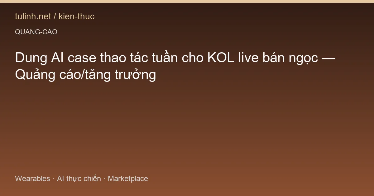 Dung AI case thao tác tuần cho KOL live bán ngọc — Quảng cáo/tăng trưởng