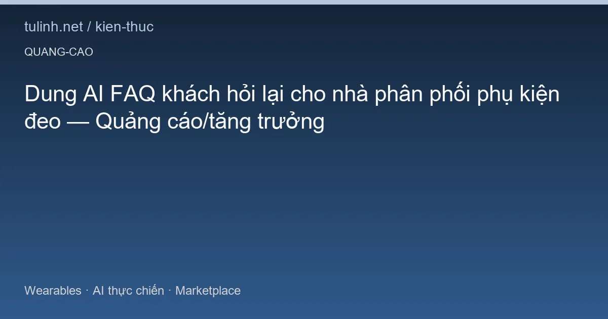 Dung AI FAQ khách hỏi lại cho nhà phân phối phụ kiện đeo — Quảng cáo/tăng trưởng