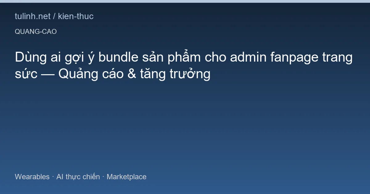 Dùng ai gợi ý bundle sản phẩm cho admin fanpage trang sức — Quảng cáo & tăng trưởng
