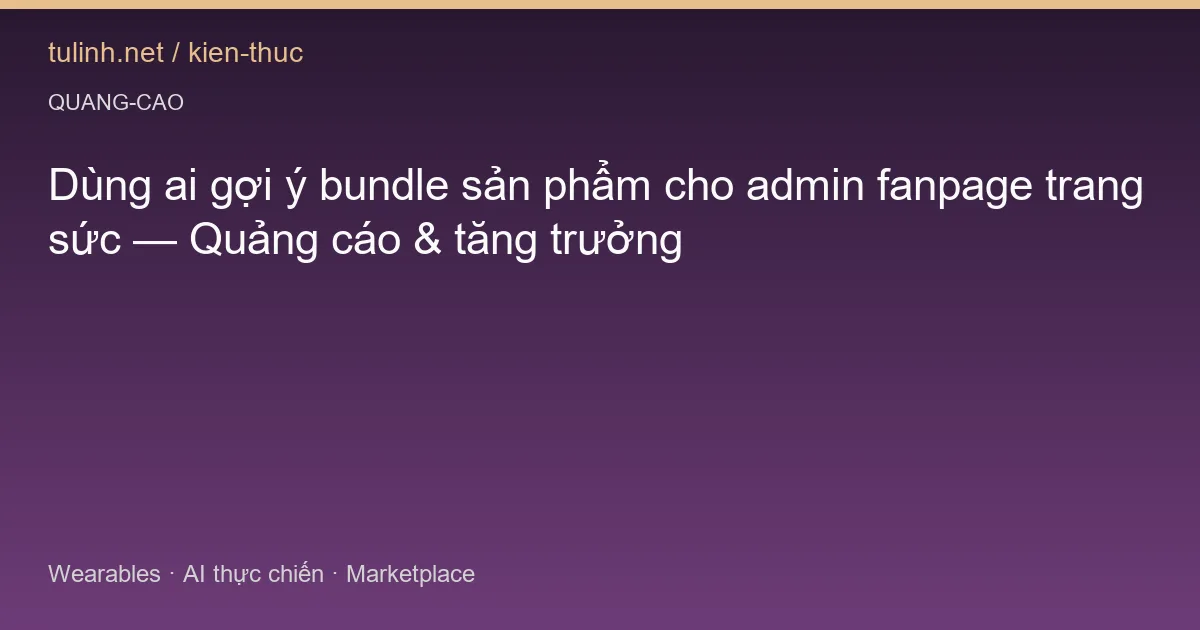 Dùng ai gợi ý bundle sản phẩm cho admin fanpage trang sức — Quảng cáo & tăng trưởng