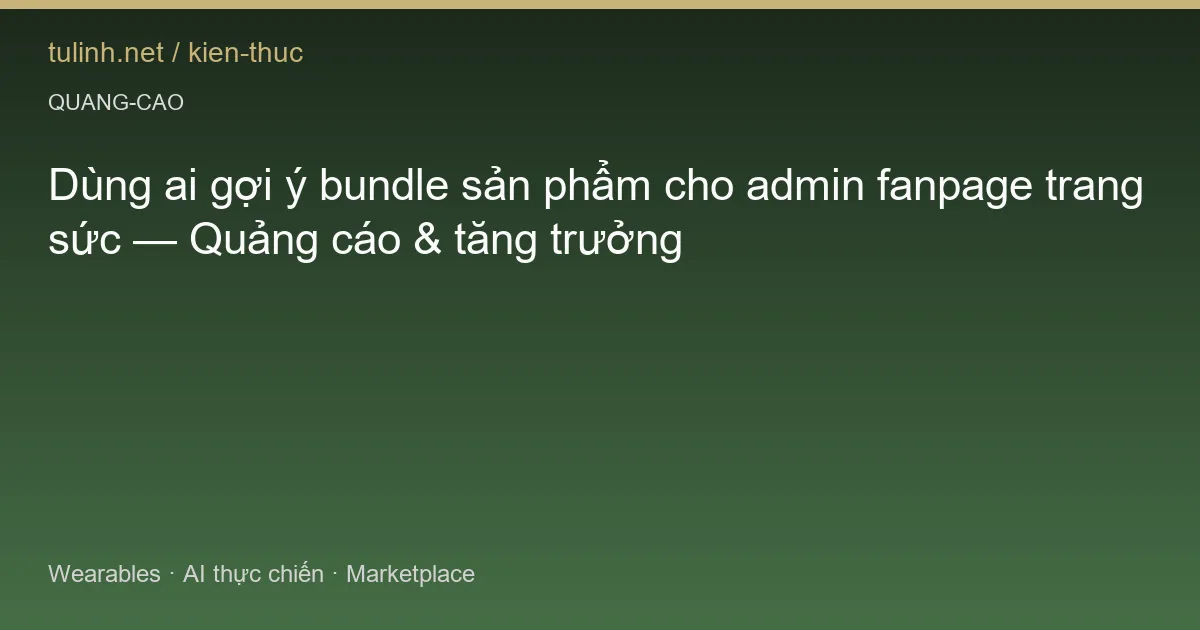 Dùng ai gợi ý bundle sản phẩm cho admin fanpage trang sức — Quảng cáo & tăng trưởng