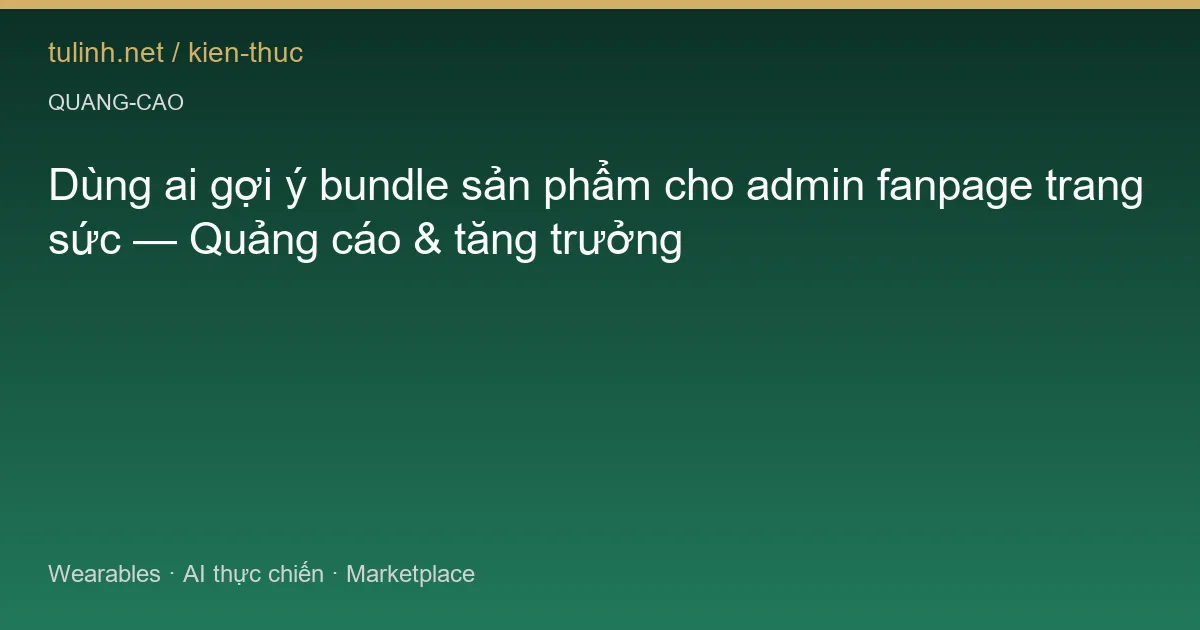 Dùng ai gợi ý bundle sản phẩm cho admin fanpage trang sức — Quảng cáo & tăng trưởng