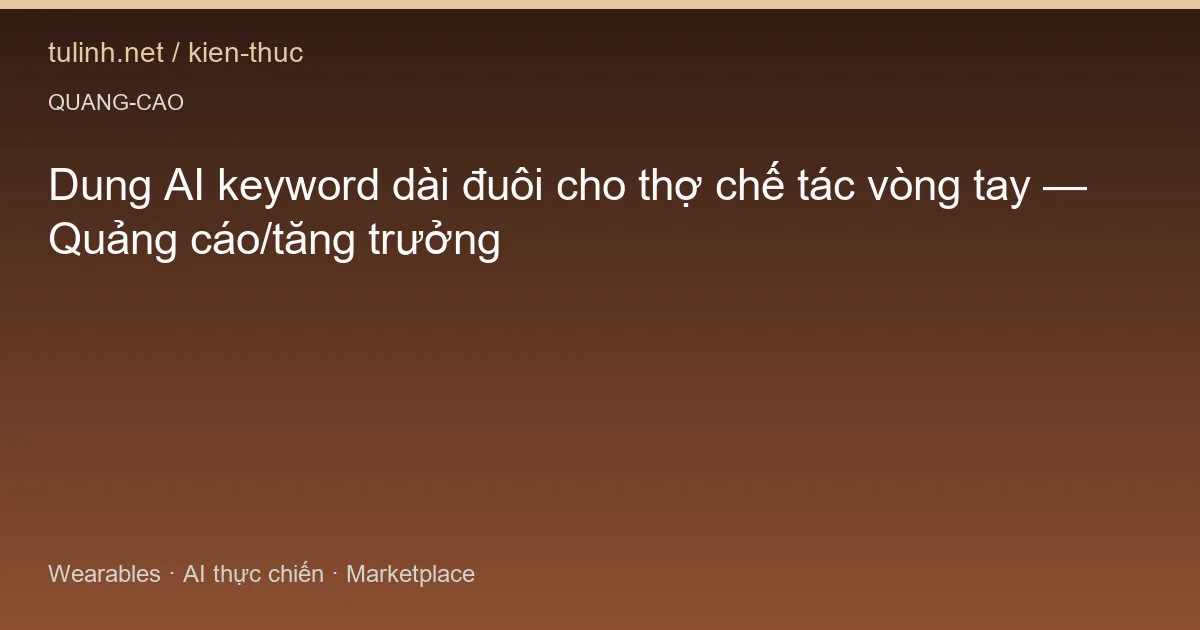 Dung AI keyword dài đuôi cho thợ chế tác vòng tay — Quảng cáo/tăng trưởng
