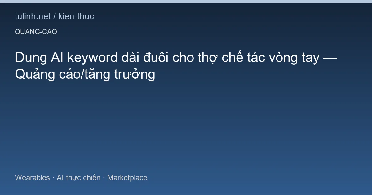 Dung AI keyword dài đuôi cho thợ chế tác vòng tay — Quảng cáo/tăng trưởng