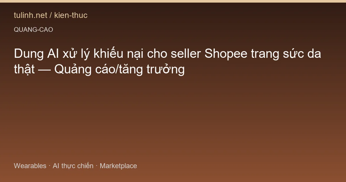 Dung AI xử lý khiếu nại cho seller Shopee trang sức da thật — Quảng cáo/tăng trưởng