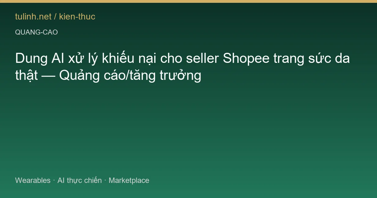 Dung AI xử lý khiếu nại cho seller Shopee trang sức da thật — Quảng cáo/tăng trưởng