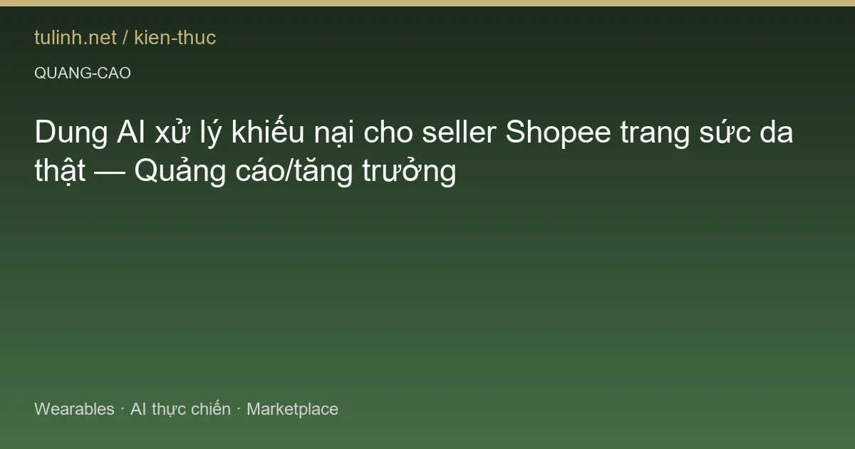 Dung AI xử lý khiếu nại cho seller Shopee trang sức da thật — Quảng cáo/tăng trưởng