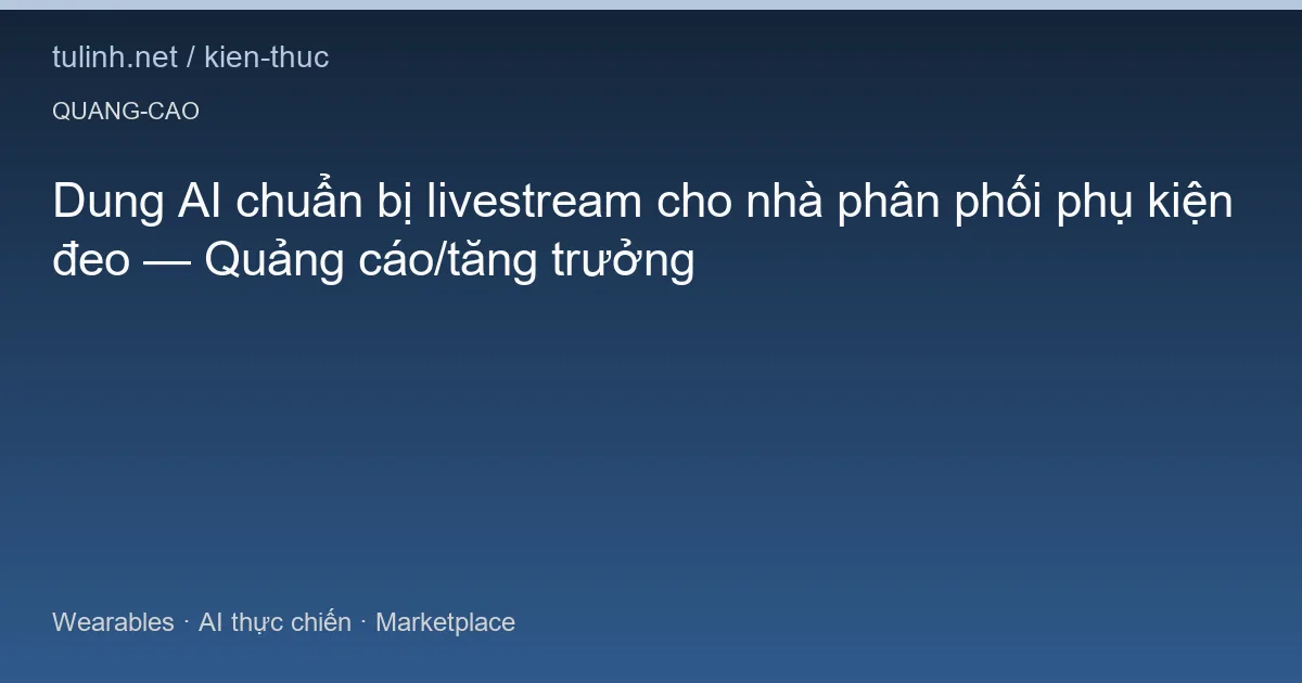 Dung AI chuẩn bị livestream cho nhà phân phối phụ kiện đeo — Quảng cáo/tăng trưởng