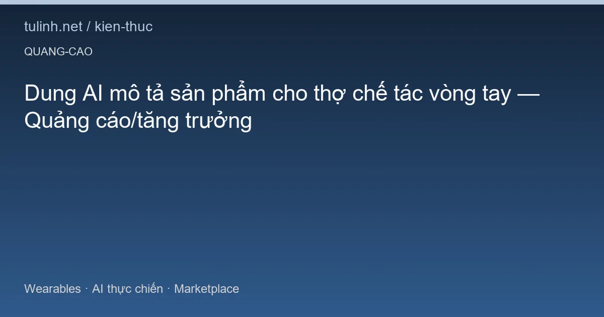 Dung AI mô tả sản phẩm cho thợ chế tác vòng tay — Quảng cáo/tăng trưởng