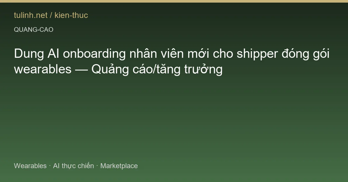 Dung AI onboarding nhân viên mới cho shipper đóng gói wearables — Quảng cáo/tăng trưởng