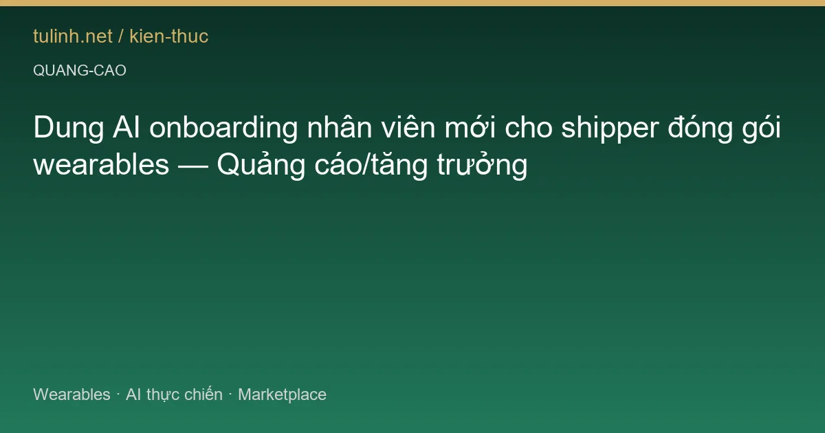 Dung AI onboarding nhân viên mới cho shipper đóng gói wearables — Quảng cáo/tăng trưởng