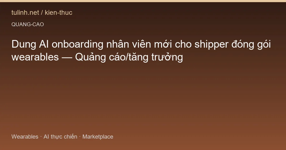 Dung AI onboarding nhân viên mới cho shipper đóng gói wearables — Quảng cáo/tăng trưởng