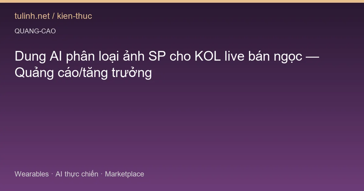 Dung AI phân loại ảnh SP cho KOL live bán ngọc — Quảng cáo/tăng trưởng