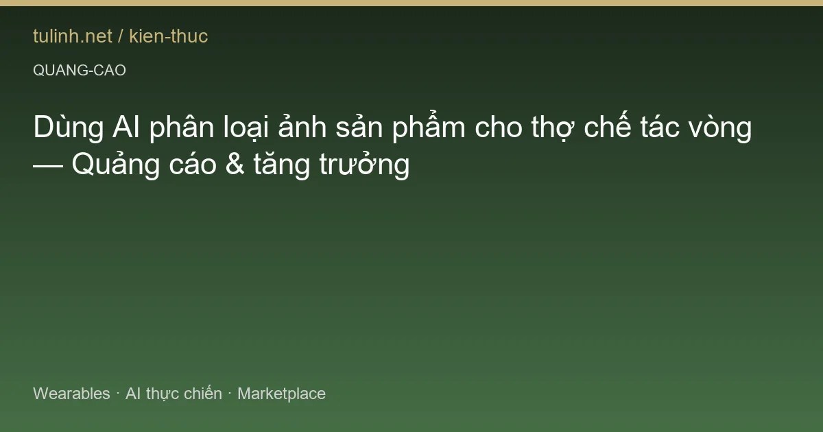 Dùng AI phân loại ảnh sản phẩm cho thợ chế tác vòng — Quảng cáo & tăng trưởng