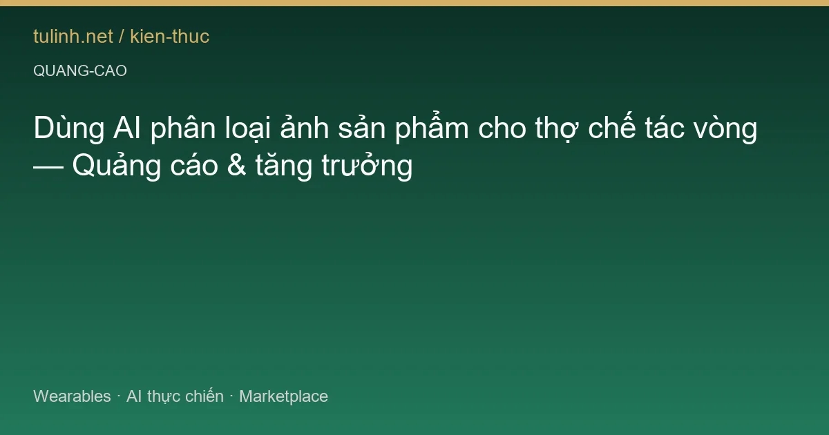 Dùng AI phân loại ảnh sản phẩm cho thợ chế tác vòng — Quảng cáo & tăng trưởng