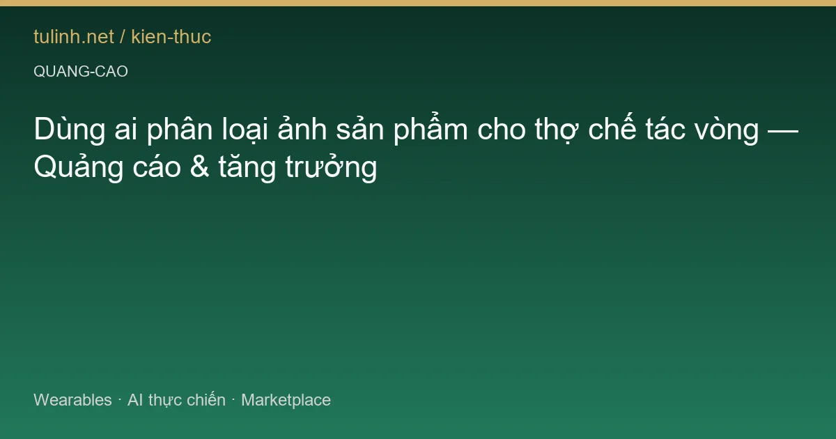 Dùng ai phân loại ảnh sản phẩm cho thợ chế tác vòng — Quảng cáo & tăng trưởng