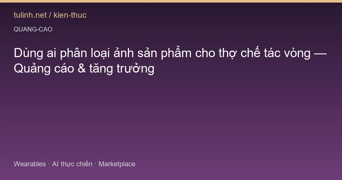 Dùng ai phân loại ảnh sản phẩm cho thợ chế tác vòng — Quảng cáo & tăng trưởng