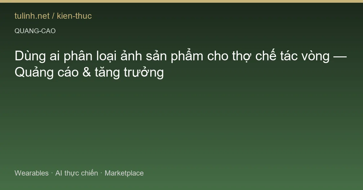 Dùng ai phân loại ảnh sản phẩm cho thợ chế tác vòng — Quảng cáo & tăng trưởng