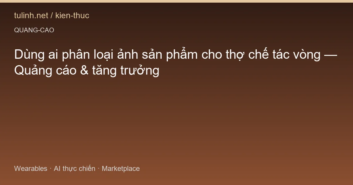 Dùng ai phân loại ảnh sản phẩm cho thợ chế tác vòng — Quảng cáo & tăng trưởng