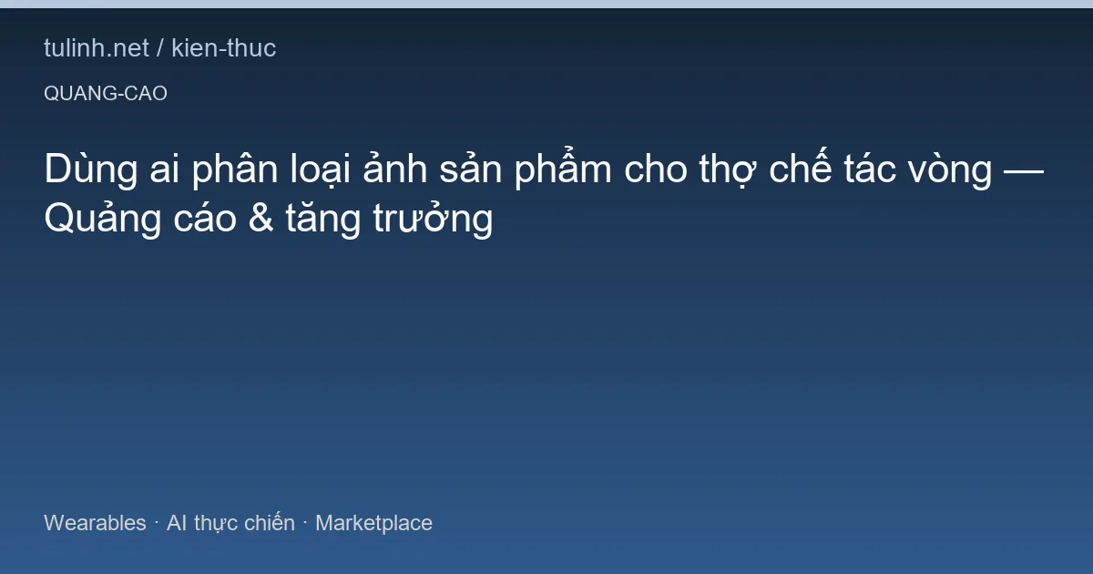 Dùng ai phân loại ảnh sản phẩm cho thợ chế tác vòng — Quảng cáo & tăng trưởng