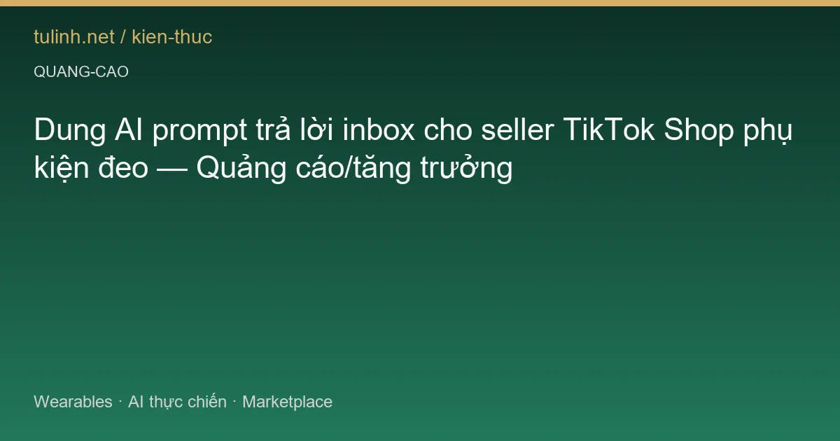 Dung AI prompt trả lời inbox cho seller TikTok Shop phụ kiện đeo — Quảng cáo/tăng trưởng